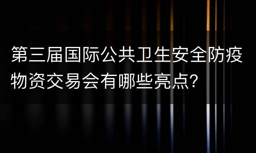 第三届国际公共卫生安全防疫物资交易会有哪些亮点？
