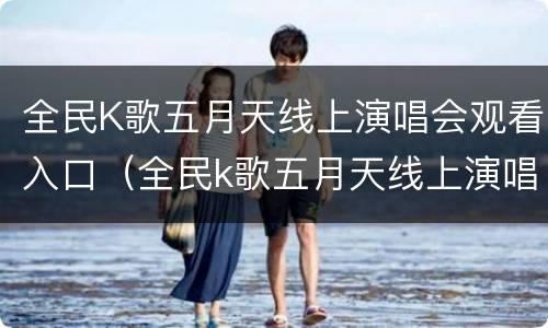 全民K歌五月天线上演唱会观看入口（全民k歌五月天线上演唱会观看入口在哪）