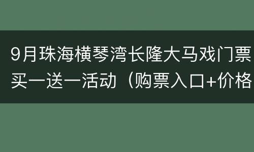 9月珠海横琴湾长隆大马戏门票买一送一活动（购票入口+价格）