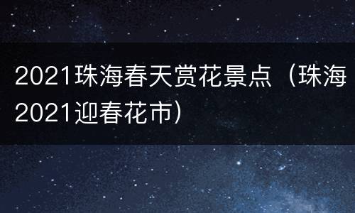 2021珠海春天赏花景点（珠海2021迎春花市）
