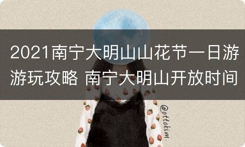 2021南宁大明山山花节一日游游玩攻略 南宁大明山开放时间