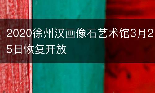 2020徐州汉画像石艺术馆3月25日恢复开放