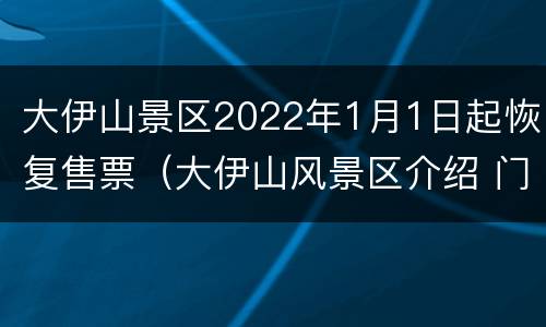 大伊山景区2022年1月1日起恢复售票（大伊山风景区介绍 门票价格）
