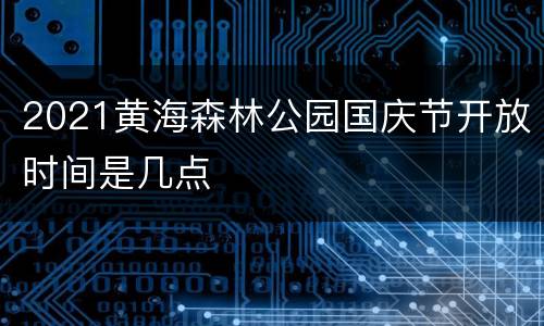 2021黄海森林公园国庆节开放时间是几点