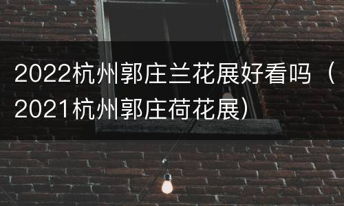 2022杭州郭庄兰花展好看吗（2021杭州郭庄荷花展）