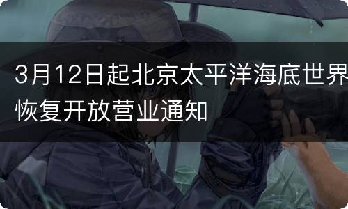 3月12日起北京太平洋海底世界恢复开放营业通知