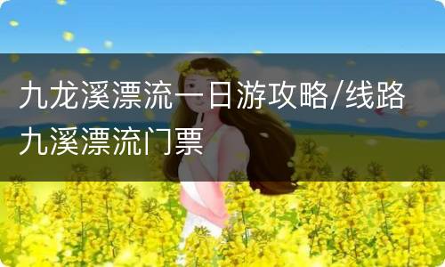 九龙溪漂流一日游攻略/线路 九溪漂流门票