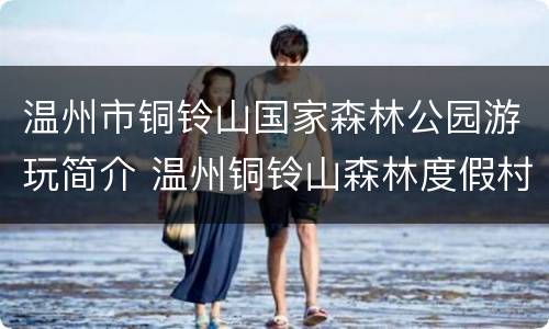 温州市铜铃山国家森林公园游玩简介 温州铜铃山森林度假村