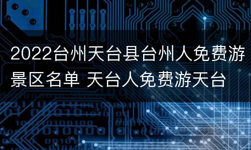2022台州天台县台州人免费游景区名单 天台人免费游天台