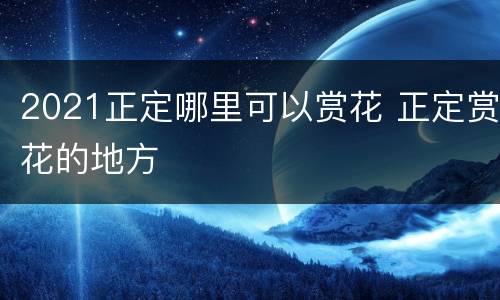 2021正定哪里可以赏花 正定赏花的地方