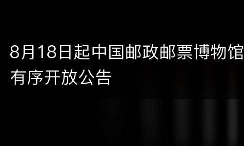 8月18日起中国邮政邮票博物馆有序开放公告