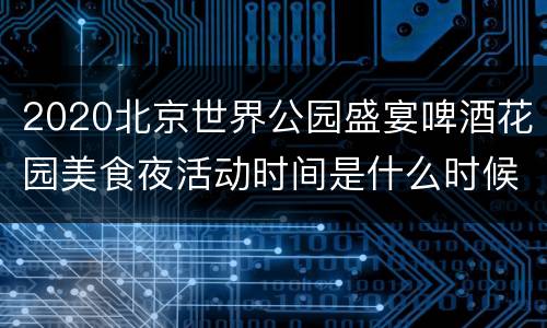 2020北京世界公园盛宴啤酒花园美食夜活动时间是什么时候？