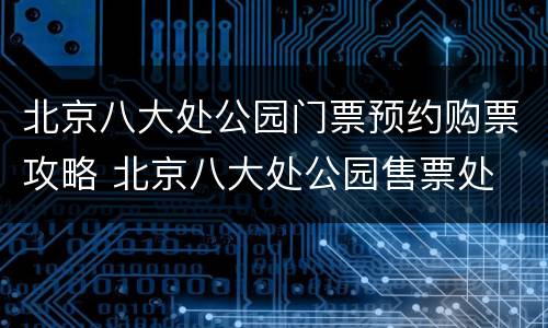北京八大处公园门票预约购票攻略 北京八大处公园售票处