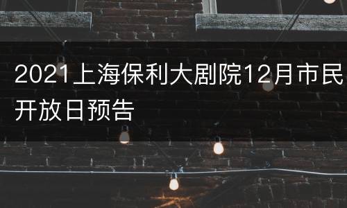 2021上海保利大剧院12月市民开放日预告