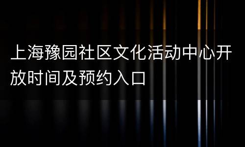 上海豫园社区文化活动中心开放时间及预约入口