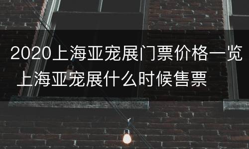 2020上海亚宠展门票价格一览 上海亚宠展什么时候售票