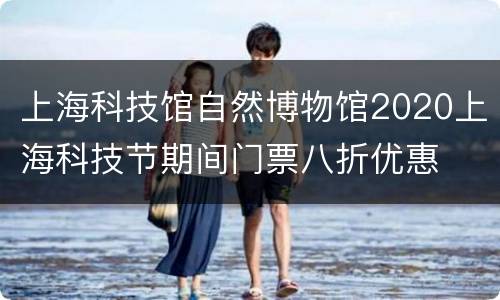 上海科技馆自然博物馆2020上海科技节期间门票八折优惠