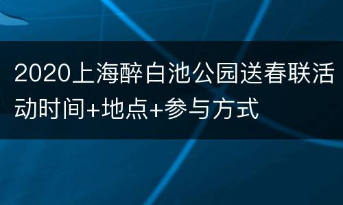 2020上海醉白池公园送春联活动时间+地点+参与方式