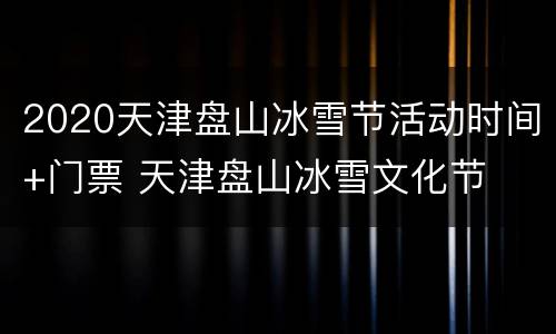 2020天津盘山冰雪节活动时间+门票 天津盘山冰雪文化节