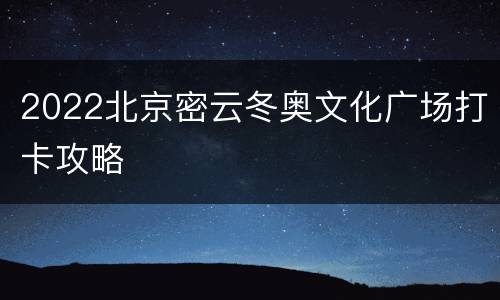 2022北京密云冬奥文化广场打卡攻略