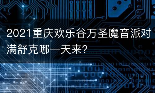 2021重庆欢乐谷万圣魔音派对满舒克哪一天来？
