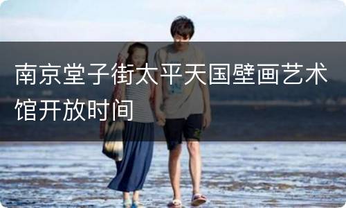 南京堂子街太平天国壁画艺术馆开放时间
