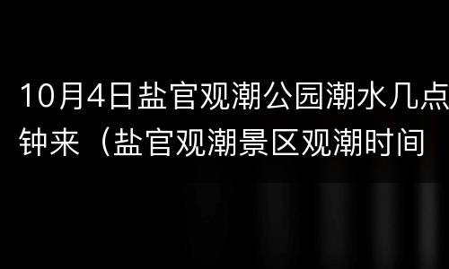 10月4日盐官观潮公园潮水几点钟来（盐官观潮景区观潮时间国庆）