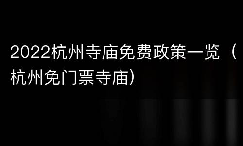 2022杭州寺庙免费政策一览（杭州免门票寺庙）