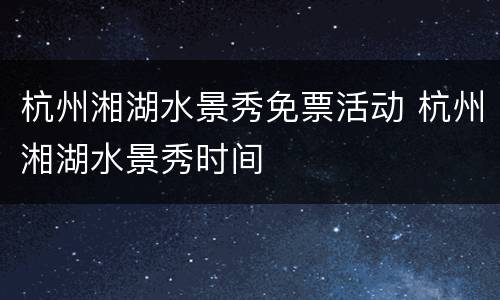 杭州湘湖水景秀免票活动 杭州湘湖水景秀时间