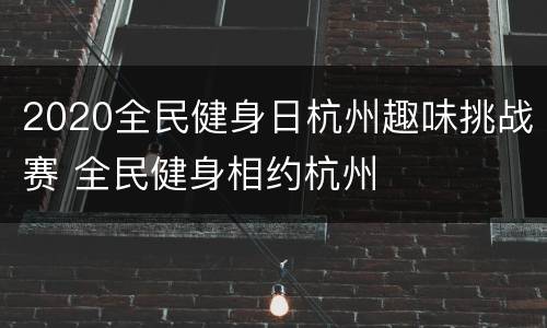 2020全民健身日杭州趣味挑战赛 全民健身相约杭州