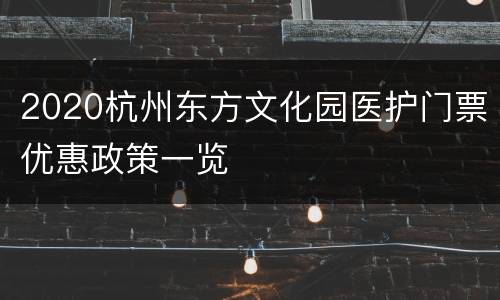 2020杭州东方文化园医护门票优惠政策一览