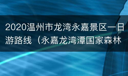 2020温州市龙湾永嘉景区一日游路线（永嘉龙湾潭国家森林公园图片）