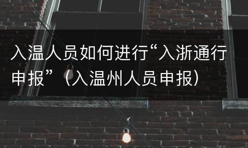 入温人员如何进行“入浙通行申报”（入温州人员申报）