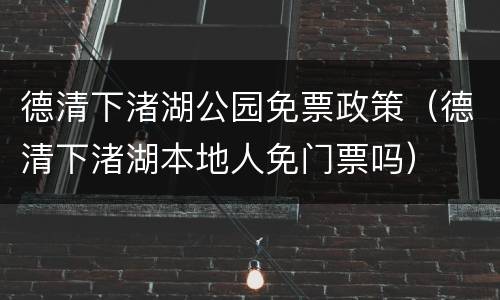 德清下渚湖公园免票政策（德清下渚湖本地人免门票吗）