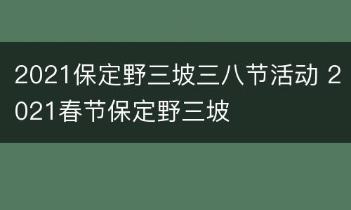 2021保定野三坡三八节活动 2021春节保定野三坡