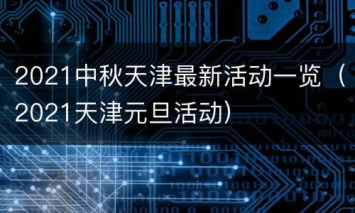 2021中秋天津最新活动一览（2021天津元旦活动）
