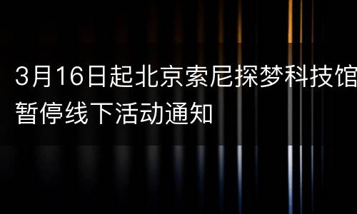 3月16日起北京索尼探梦科技馆暂停线下活动通知