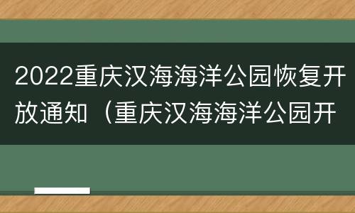2022重庆汉海海洋公园恢复开放通知（重庆汉海海洋公园开放了吗）