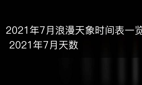 2021年7月浪漫天象时间表一览 2021年7月天数