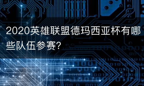 2020英雄联盟德玛西亚杯有哪些队伍参赛？