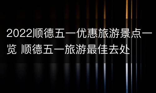 2022顺德五一优惠旅游景点一览 顺德五一旅游最佳去处