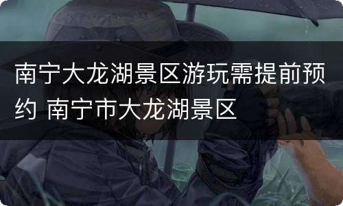 南宁大龙湖景区游玩需提前预约 南宁市大龙湖景区