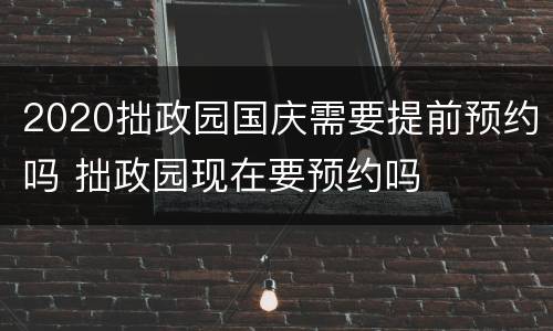 2020拙政园国庆需要提前预约吗 拙政园现在要预约吗