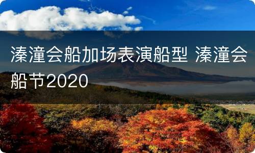 溱潼会船加场表演船型 溱潼会船节2020