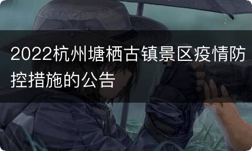 2022杭州塘栖古镇景区疫情防控措施的公告
