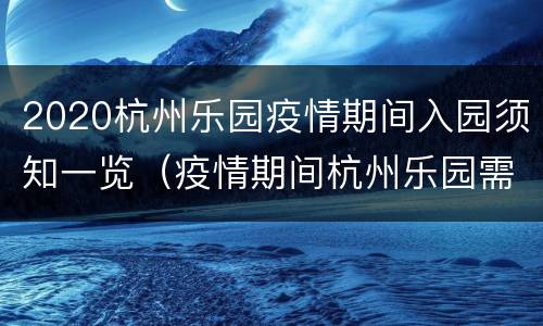 2020杭州乐园疫情期间入园须知一览（疫情期间杭州乐园需要预约么）