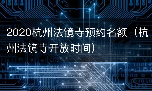 2020杭州法镜寺预约名额（杭州法镜寺开放时间）