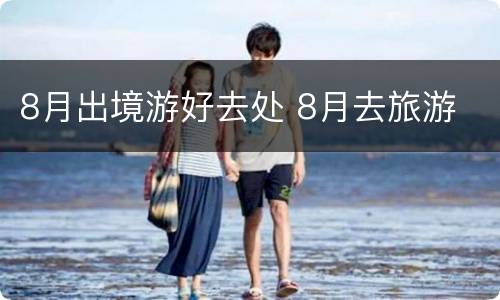 8月出境游好去处 8月去旅游
