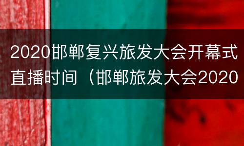 2020邯郸复兴旅发大会开幕式直播时间（邯郸旅发大会2020河北）