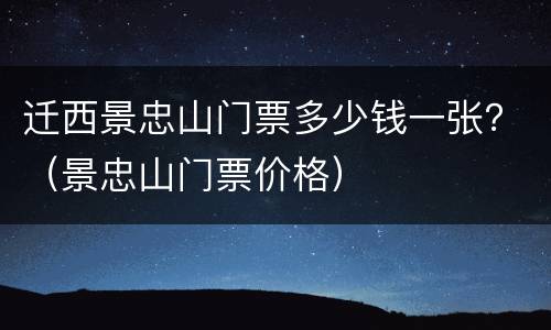 迁西景忠山门票多少钱一张？（景忠山门票价格）